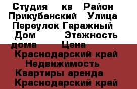 Студия 20 кв › Район ­ Прикубанский › Улица ­ Переулок Гаражный › Дом ­ 11 › Этажность дома ­ 4 › Цена ­ 9 000 - Краснодарский край Недвижимость » Квартиры аренда   . Краснодарский край